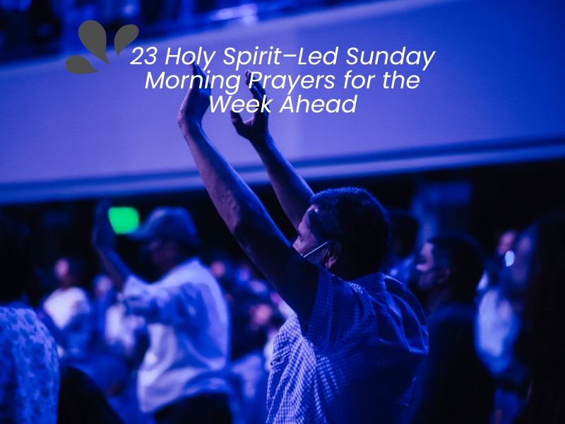 23 Holy Spirit–Led Sunday Morning Prayers for the Week Ahead