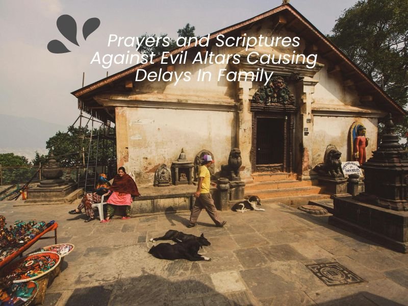 Prayers and Scriptures Against Evil Altars Causing Delays In Family